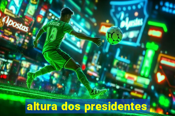 altura dos presidentes